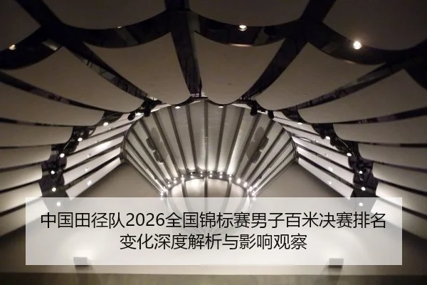 中国田径队2026全国锦标赛男子百米决赛排名变化深度解析与影响观察