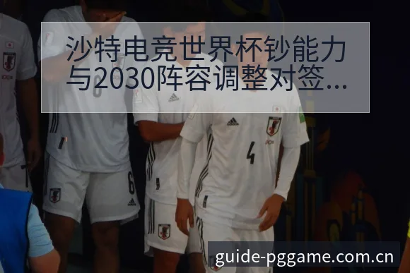 沙特电竞世界杯钞能力与2030阵容调整对签表格局影响分析 - pg电子