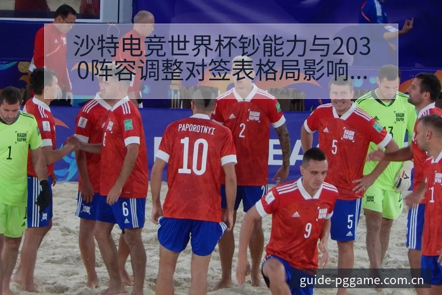 沙特电竞世界杯钞能力与2030阵容调整对签表格局影响分析 - pg电子