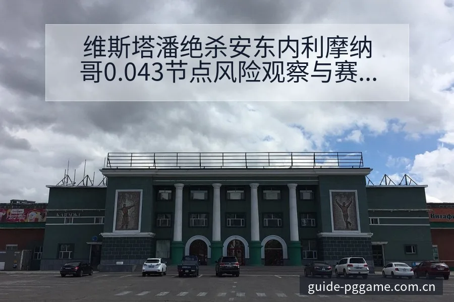 维斯塔潘绝杀安东内利摩纳哥0.043节点风险观察与赛程压 - pg电子