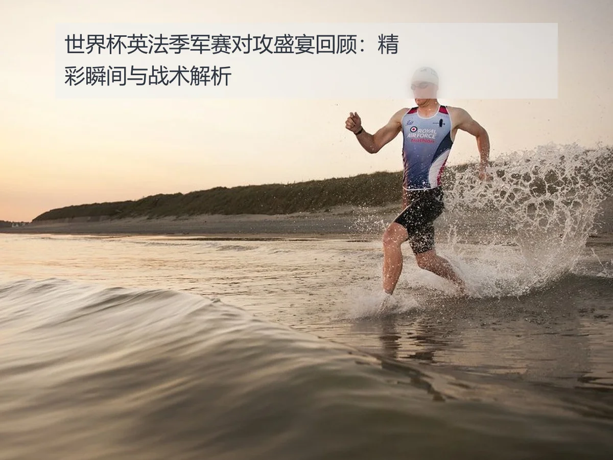 世界杯英法季军赛对攻盛宴回顾：精彩瞬间与战术解析