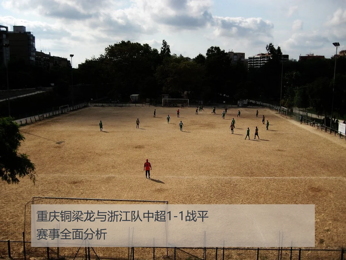 重庆铜梁龙与浙江队中超1-1战平赛事全面分析
